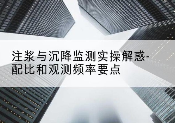 赫山水泥浆配比不当会不会造成注浆管堵管？-注浆与沉降监测实操解惑-配比和观测频率要点